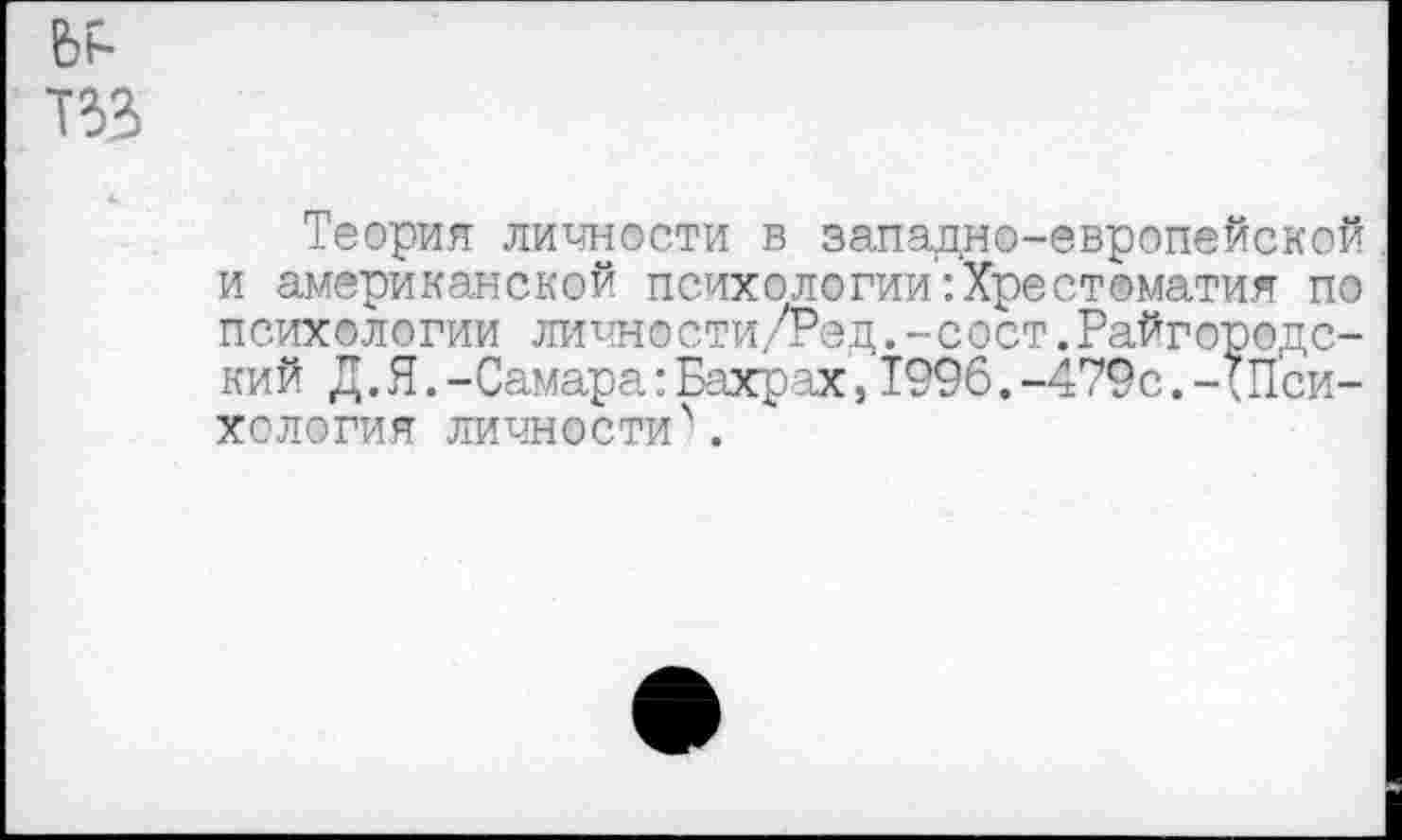 ﻿Теория личности в западно-европейской и американской психологии^Хрестоматия по психологии липности/Ред.-сост.Райгородский Д. Я.-Самара: Бахр ах,1996.-479с.-;Психология личности \